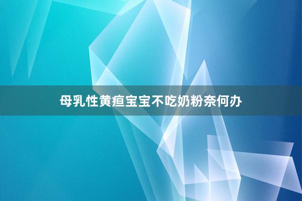 母乳性黄疸宝宝不吃奶粉奈何办