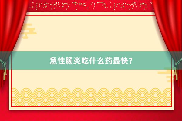 急性肠炎吃什么药最快？